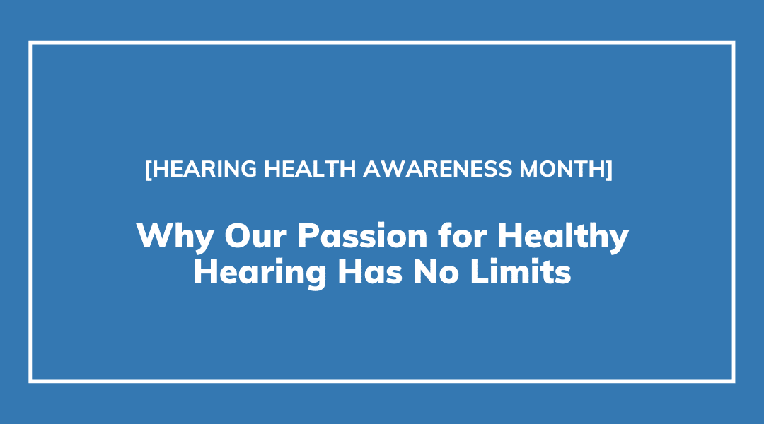 Why Our Passion for Healthy Hearing Has No Limits | Hearing Health Awareness Month