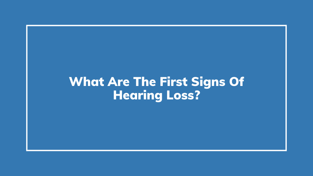 What Are The First Signs Of Hearing Loss?